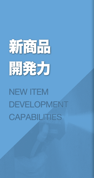 新商品開発力 NEW ITEM DEVELOPMENT CAPABILITIES