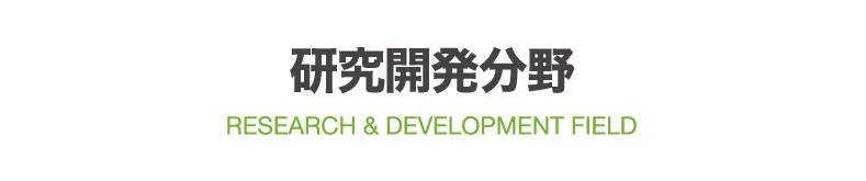 RESEARCH & DEVELOPMENT FIELD 研究開発分野