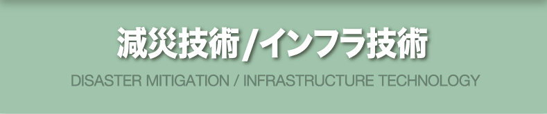 減災技術/インフラ技術 DISASTER MITIGATION / INFRASTRUCTURE TECHNOLOGY